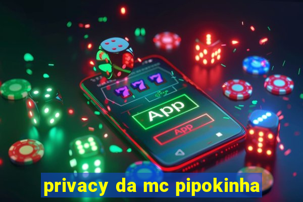 privacy da mc pipokinha